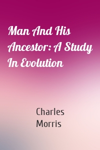 Man And His Ancestor: A Study In Evolution