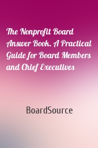 The Nonprofit Board Answer Book. A Practical Guide for Board Members and Chief Executives