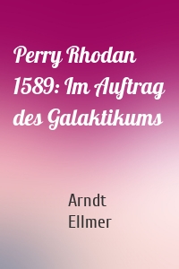 Perry Rhodan 1589: Im Auftrag des Galaktikums