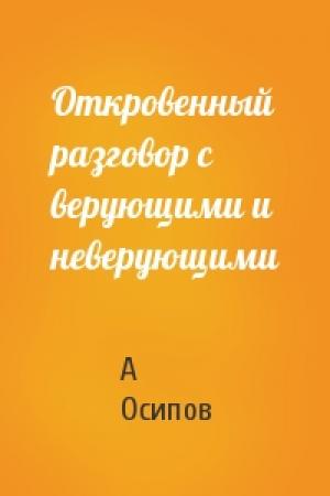 Обложка книги «Откровенный разговор с верующими и неверующими» — А Осипов