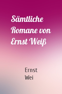 Sämtliche Romane von Ernst Weiß