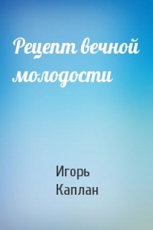 Обложка книги «Рецепт вечной молодости» — Игорь Каплан