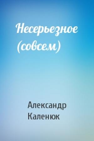 Обложка книги «Несерьезное (совсем)» — Александр Каленюк