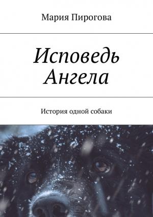 Обложка книги «Исповедь Ангела. История одной собаки» — Мария Пирогова