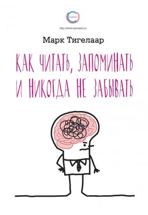 Обложка книги «Как читать, запоминать и никогда не забывать» — Марк Тигелаар