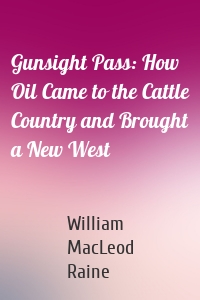 Gunsight Pass: How Oil Came to the Cattle Country and Brought a New West