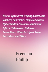 How to Land a Top-Paying Citizenship teachers Job: Your Complete Guide to Opportunities, Resumes and Cover Letters, Interviews, Salaries, Promotions, What to Expect From Recruiters and More