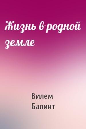 Обложка книги «Жизнь в родной земле» — Вилем Балинт