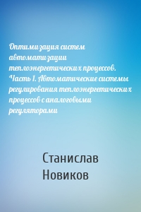 Оптимизация систем автоматизации теплоэнергетических процессов. Часть 1. Автоматические системы регулирования теплоэнергетических процессов с аналоговыми регуляторами