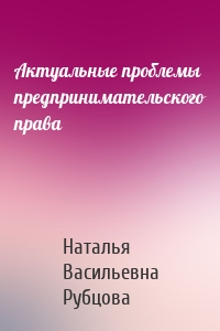 Актуальные проблемы предпринимательского права