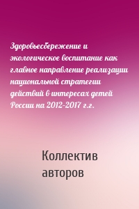 Здоровьесбережение и экологическое воспитание как главное направление реализации национальной стратегии действий в интересах детей России на 2012–2017 г.г.