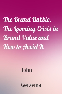 The Brand Bubble. The Looming Crisis in Brand Value and How to Avoid It
