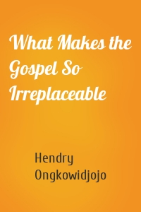 What Makes the Gospel So Irreplaceable