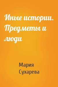 Иные истории. Предметы и люди