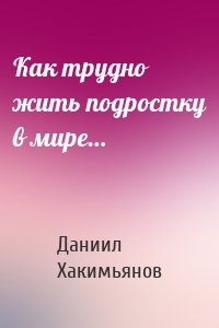 Как трудно жить подростку в мире…