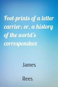 Foot-prints of a letter carrier; or, a history of the world's correspondece