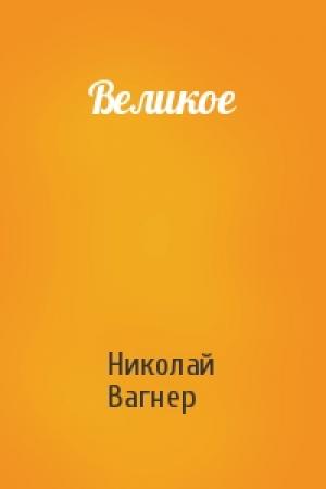 Обложка книги «Великое» — Николай Вагнер