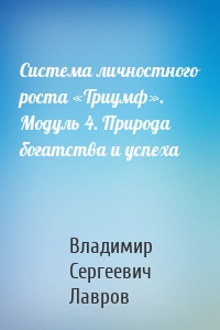 Система личностного роста «Триумф». Модуль 4. Природа богатства и успеха