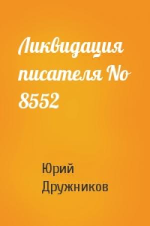 Обложка книги «Ликвидация писателя No 8552» — Юрий Дружников