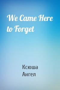 We Came Here to Forget