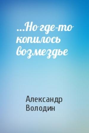 Обложка книги «…Но где-то копилось возмездье» — Александр Володин