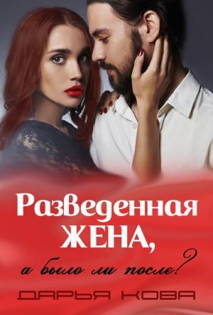 Обложка книги «Разведенная жена, а было ли после? vol.3» — Дарья Кова