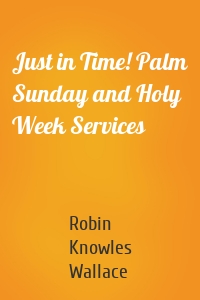Just in Time! Palm Sunday and Holy Week Services