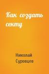 Николай Суровцев - Как  создать секту