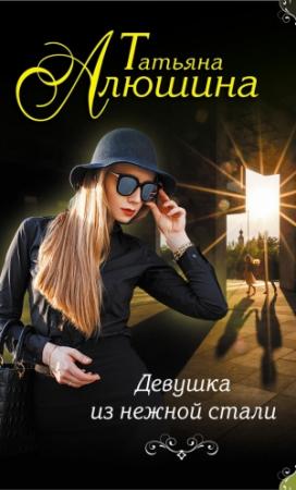 Обложка книги «Девушка из нежной стали» — Алюшина Татьяна