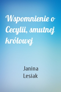 Wspomnienie o Cecylii, smutnej królowej
