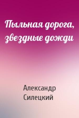 Обложка книги «Пыльная дорога, звездные дожди» — Александр Силецкий