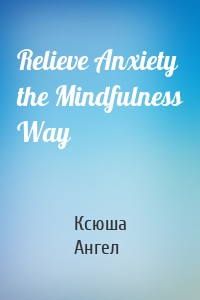 Relieve Anxiety the Mindfulness Way