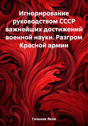 Обложка книги «Игнорирование руководством СССР важнейших достижений военной науки. Разгром Красной армии» — Яков Гольник