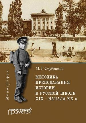 Обложка книги «Методика преподавания истории в русской школе XIX – начала ХХ в.» — Михаил Студеникин