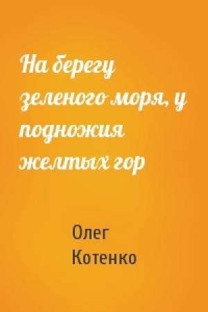Обложка книги «На берегу зеленого моря, у подножия желтых гор» — Олег Котенко
