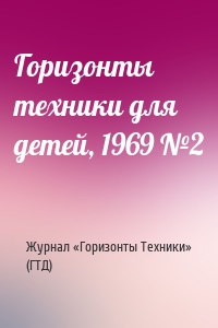 Журнал «Горизонты Техники», (ГТД) - Горизонты техники для детей, 1969 №2