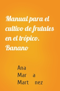 Manual para el cultivo de frutales en el trópico. Banano