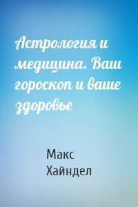 Астрология и медицина. Ваш гороскоп и ваше здоровье