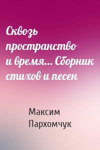 Сквозь пространство и время… Сборник стихов и песен