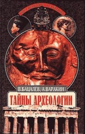 Обложка книги «Тайны археологии. Радость и проклятие великих открытий» — Владимир Бацалев, Александр Варакин