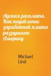 Michael Lind - Адская расплата. Как подавление заработной платы разрушает Америку