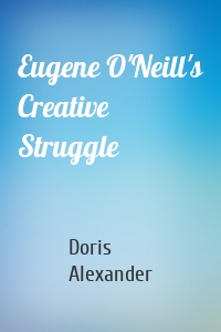 Eugene O'Neill's Creative Struggle
