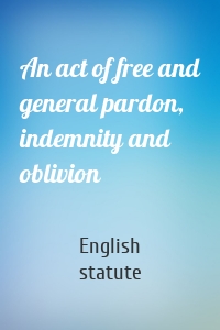 An act of free and general pardon, indemnity and oblivion