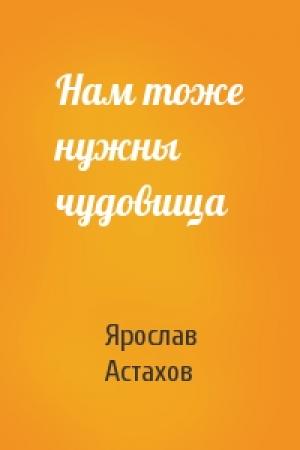 Обложка книги «Нам тоже нужны чудовища» — Ярослав Астахов