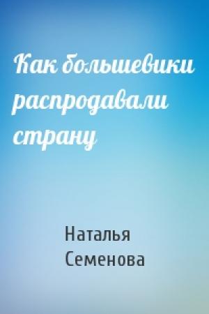 Обложка книги «Как большевики распродавали страну» — Наталья Семенова