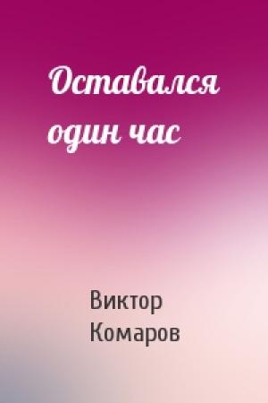 Обложка книги «Оставался один час» — Виктор Комаров