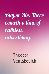 Buy or Die. There cometh a time of ruthless advertising