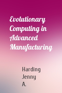 Evolutionary Computing in Advanced Manufacturing