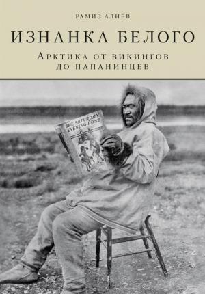 Обложка книги «Изнанка белого. Арктика от викингов до папанинцев» — Рамиз Алиев