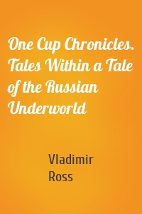 One Cup Chronicles. Tales Within a Tale of the Russian Underworld